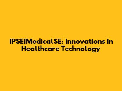 IPSEIMedicalSE: Innovations In Healthcare Technology