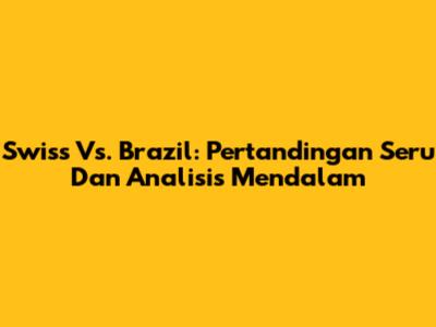 Swiss Vs. Brazil: Pertandingan Seru Dan Analisis Mendalam